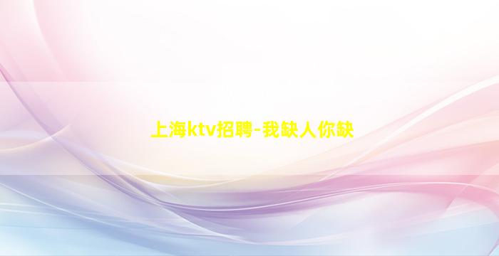 上海ktv招聘-我缺人你缺